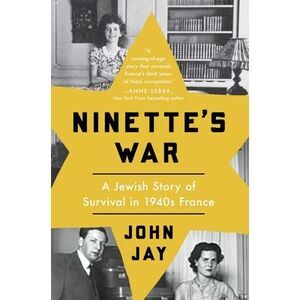 Ninette's War: A Jewish Story of Survival in 1940s France -- John Jay